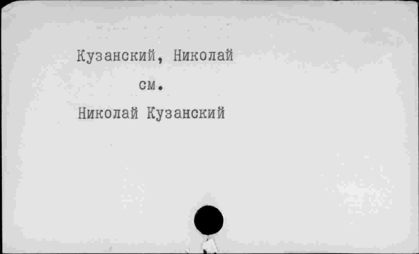 ﻿Кузанский, Николай см.
Николай Кузанский